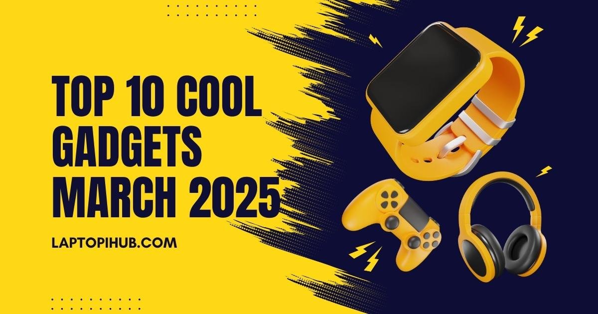 Top 10 cool gadgets March 2025
