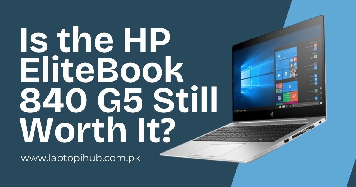 Is the HP EliteBook 840 G5 Still Worth It?