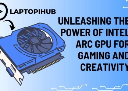 Unleashing the Power of Intel ARC GPU for Gaming and Creativity