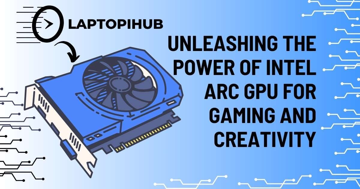 Unleashing the Power of Intel ARC GPU for Gaming and Creativity