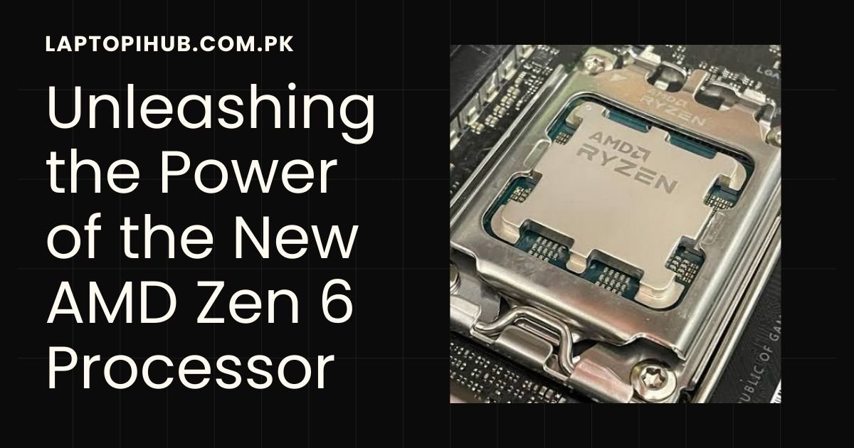 Unleashing the Power of the New AMD Zen 6 Processor