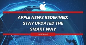 Apple News Redefined: Stay Updated the Smart Way