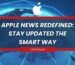 Apple News Redefined: Stay Updated the Smart Way