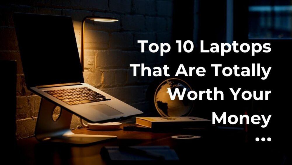 Top 10 Laptops That Are Totally Worth Your Money