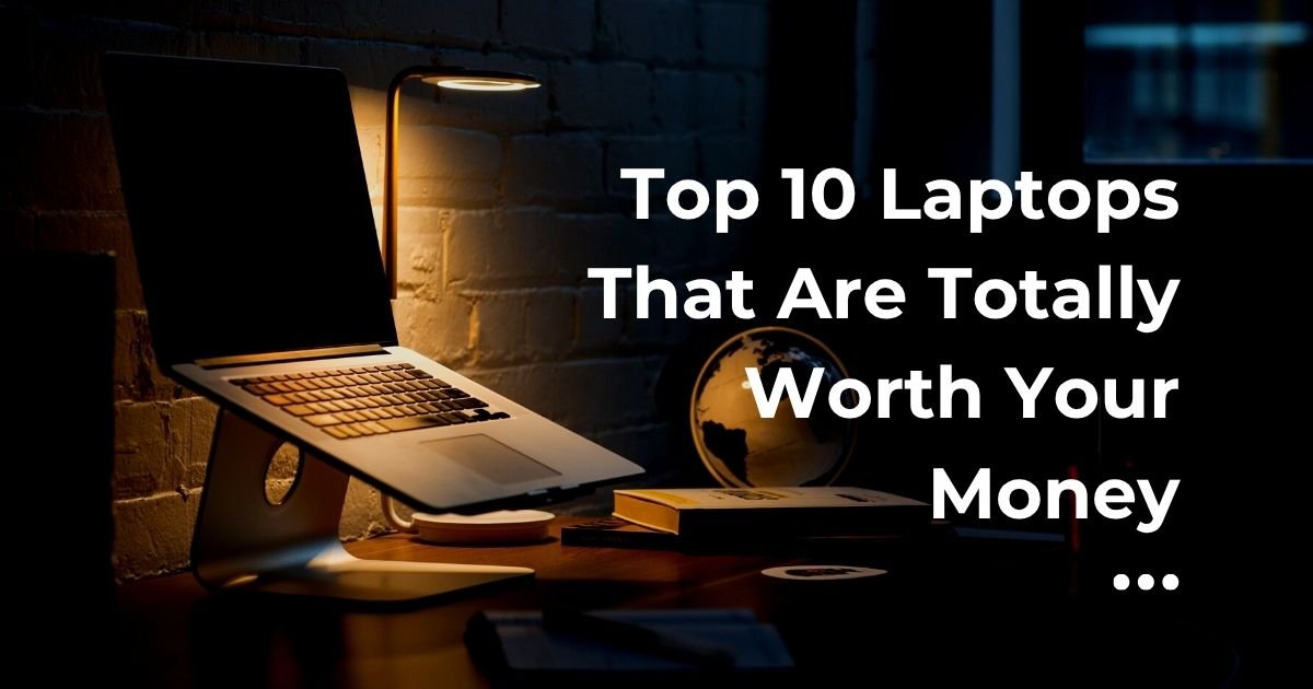 Top 10 Laptops That Are Totally Worth Your Money