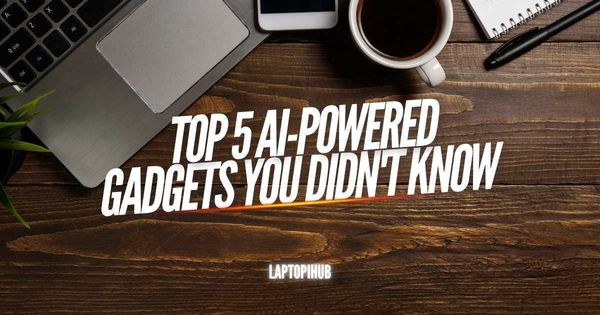 Top 5 AI-Powered Gadgets You Didn't Know Existed