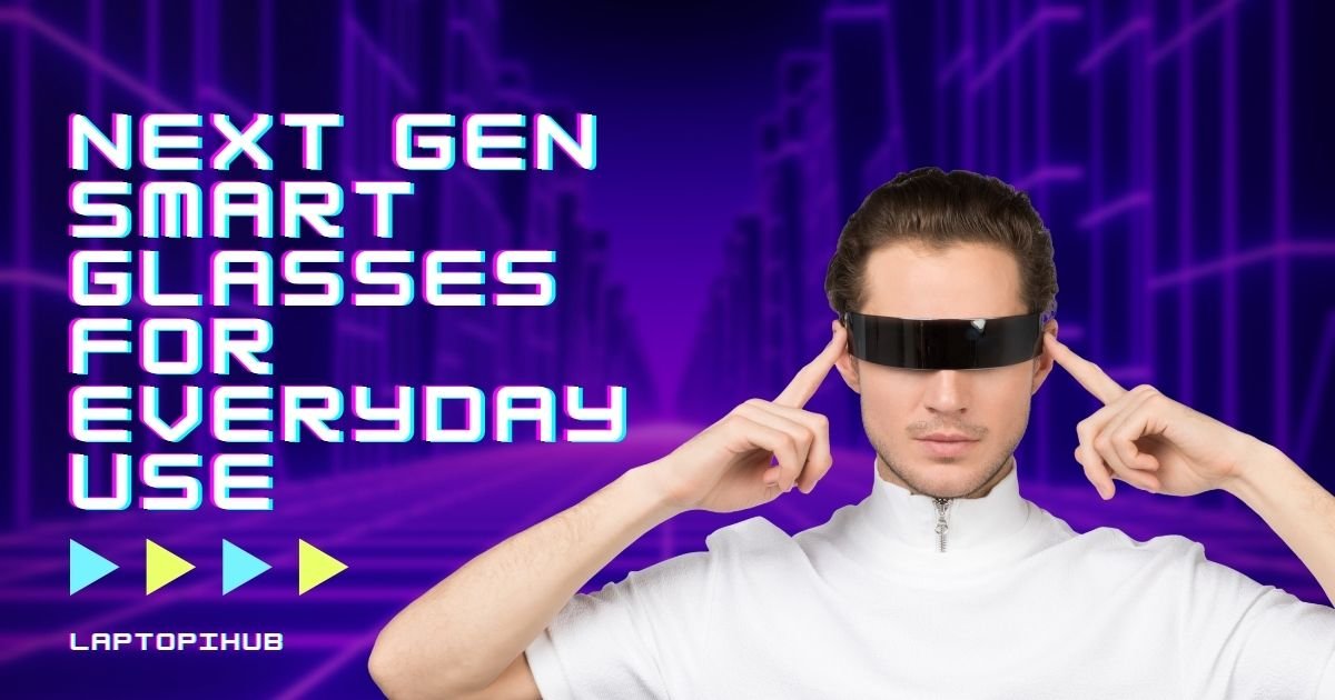 Next Gen Smart Glasses for Everyday Use