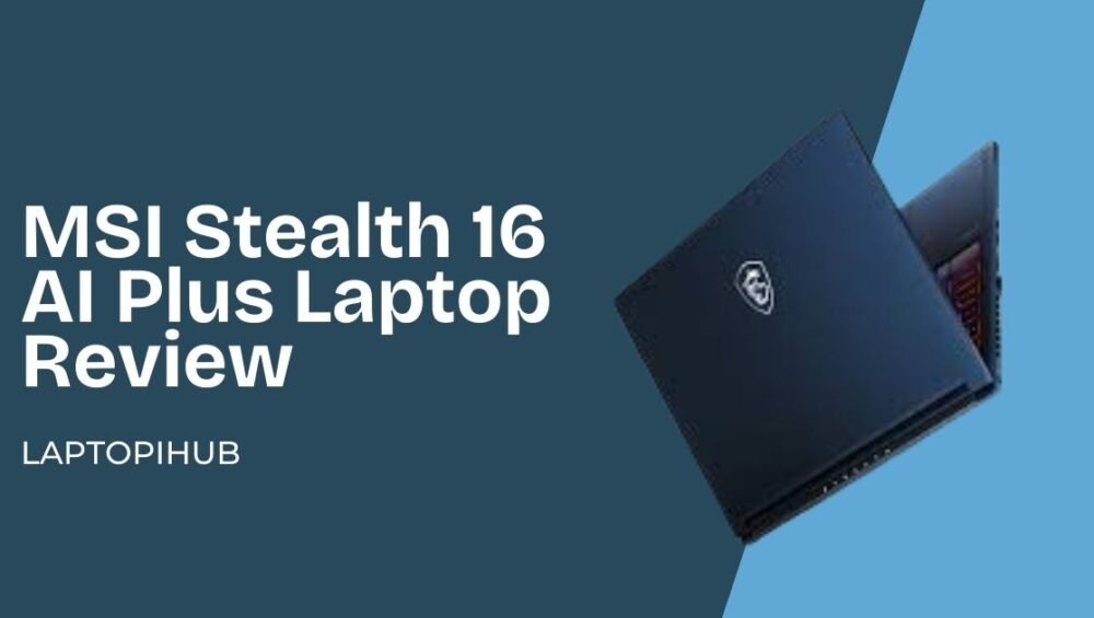 MSI Stealth 16 AI Plus laptop review covering performance, display, AI features, gaming power, battery life, and why it’s worth buying.